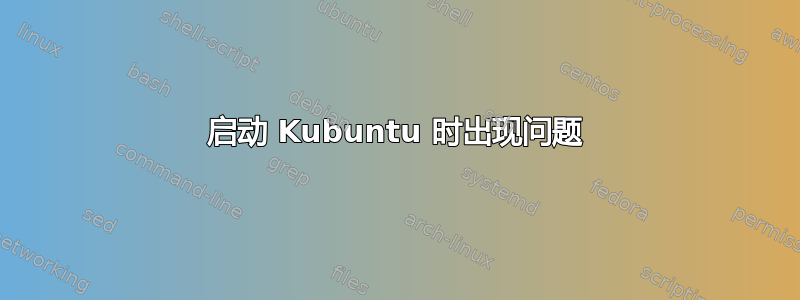 启动 Kubuntu 时出现问题