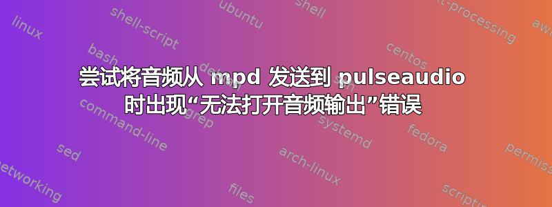 尝试将音频从 mpd 发送到 pulseaudio 时出现“无法打开音频输出”错误