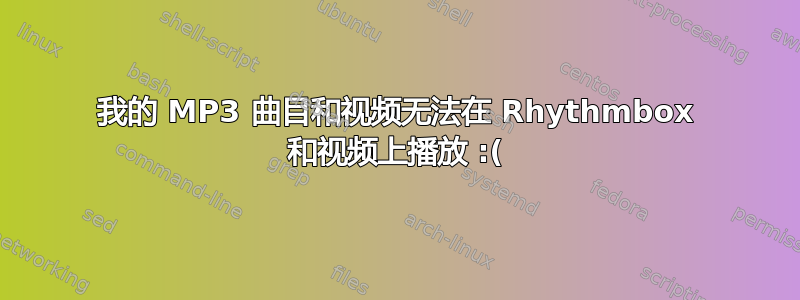 我的 MP3 曲目和视频无法在 Rhythmbox 和视频上播放 :(