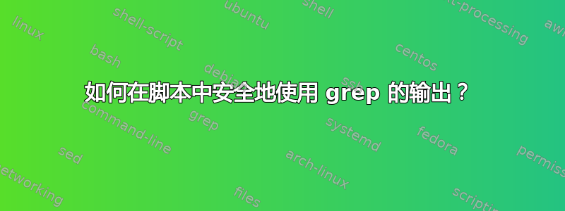 如何在脚本中安全地使用 grep 的输出？