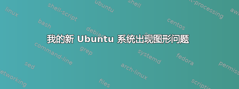 我的新 Ubuntu 系统出现图形问题