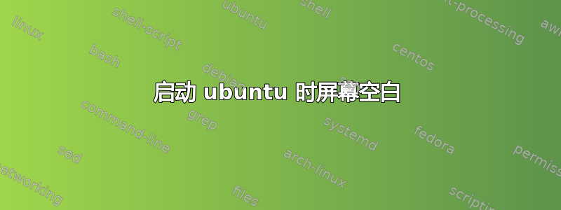 启动 ubuntu 时屏幕空白