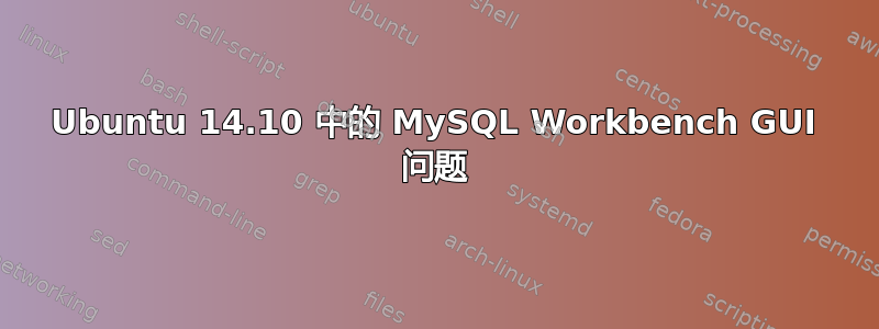 Ubuntu 14.10 中的 MySQL Workbench GUI 问题