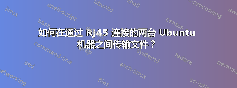 如何在通过 RJ45 连接的两台 Ubuntu 机器之间传输文件？