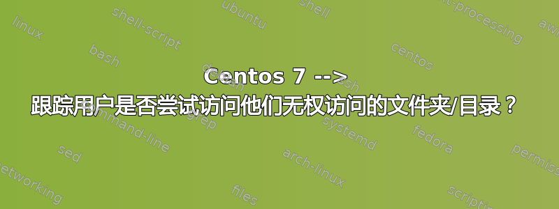 Centos 7 --> 跟踪用户是否尝试访问他们无权访问的文件夹/目录？