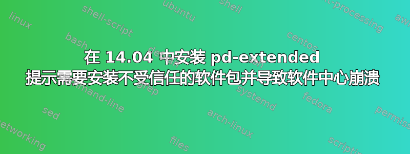 在 14.04 中安装 pd-extended 提示需要安装不受信任的软件包并导致软件中心崩溃