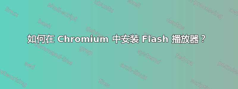 如何在 Chromium 中安装 Flash 播放器？