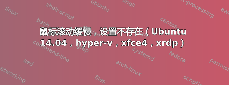 鼠标滚动缓慢，设置不存在（Ubuntu 14.04，hyper-v，xfce4，xrdp）