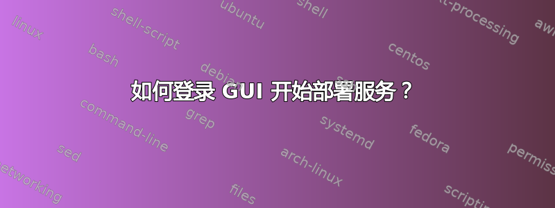 如何登录 GUI 开始部署服务？