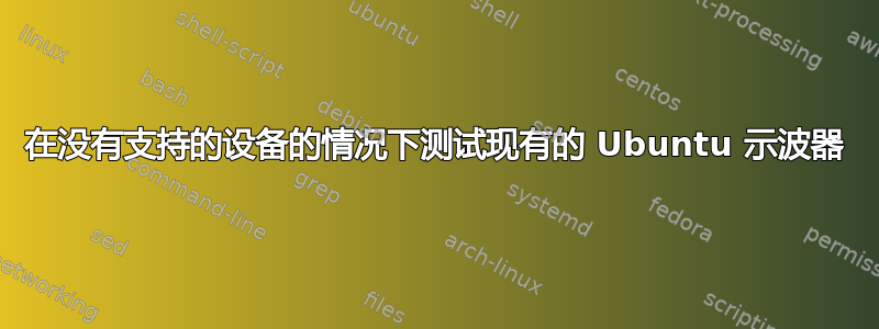 在没有支持的设备的情况下测试现有的 Ubuntu 示波器