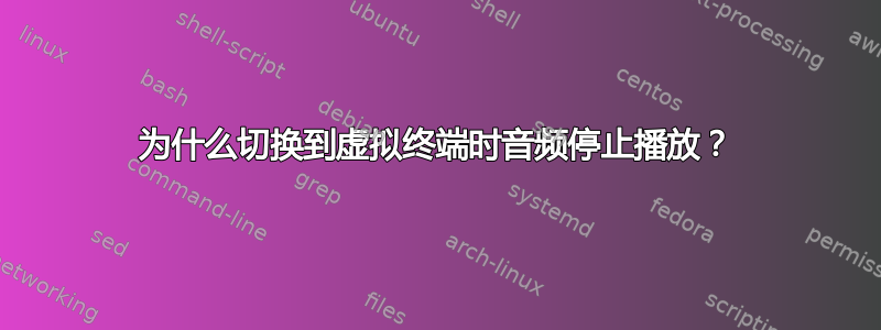 为什么切换到虚拟终端时音频停止播放？