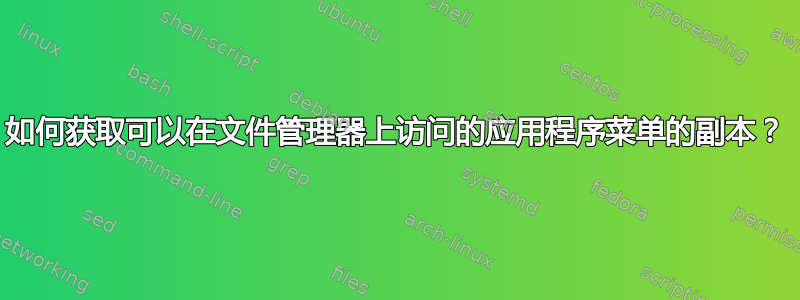 如何获取可以在文件管理器上访问的应用程序菜单的副本？