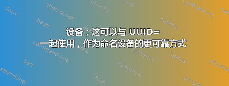 设备；这可以与 UUID= 一起使用，作为命名设备的更可靠方式