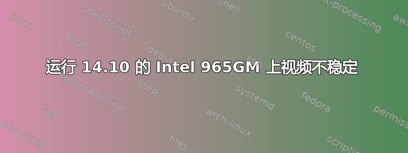 运行 14.10 的 Intel 965GM 上视频不稳定