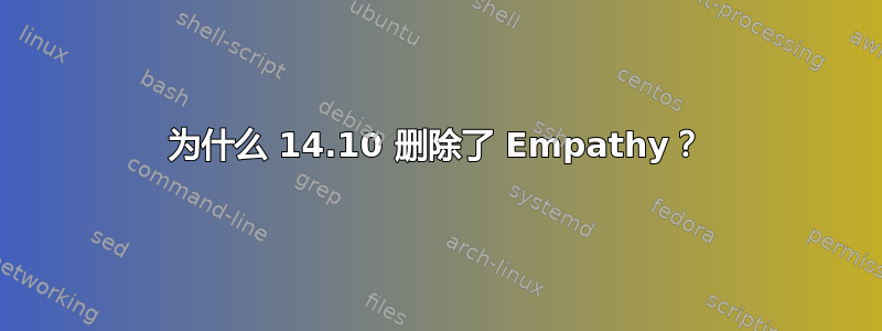 为什么 14.10 删除了 Empathy？