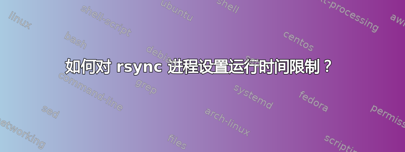 如何对 rsync 进程设置运行时间限制？