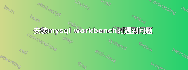 安装mysql workbench时遇到问题