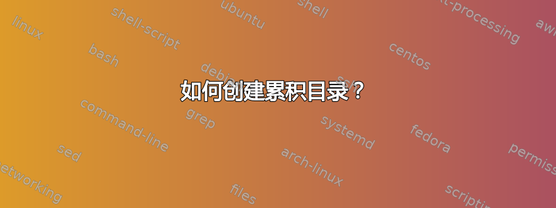 如何创建累积目录？