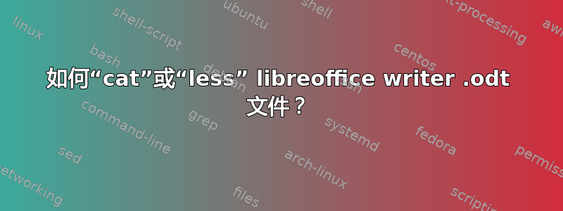 如何“cat”或“less” libreoffice writer .odt 文件？