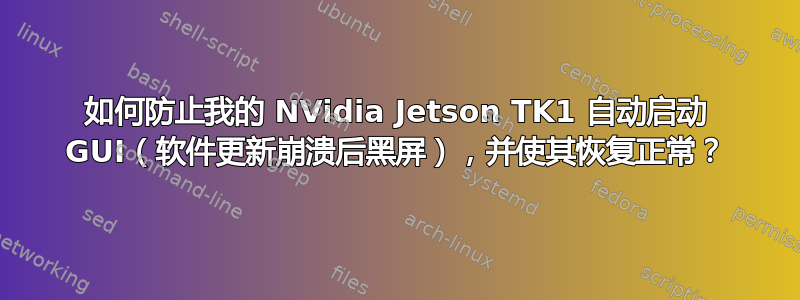 如何防止我的 NVidia Jetson TK1 自动启动 GUI（软件更新崩溃后黑屏），并使其恢复正常？