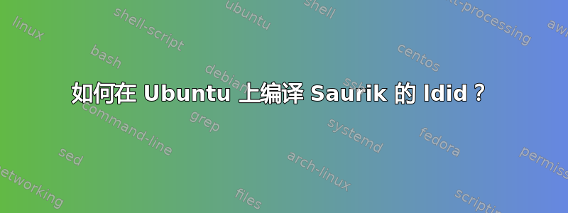 如何在 Ubuntu 上编译 Saurik 的 ldid？