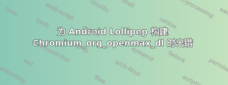 为 Android Lollipop 构建 Chromium_org_openmax_dl 时出错