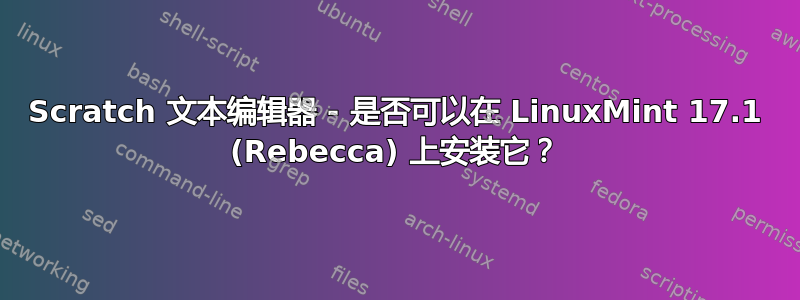 Scratch 文本编辑器 - 是否可以在 LinuxMint 17.1 (Rebecca) 上安装它？