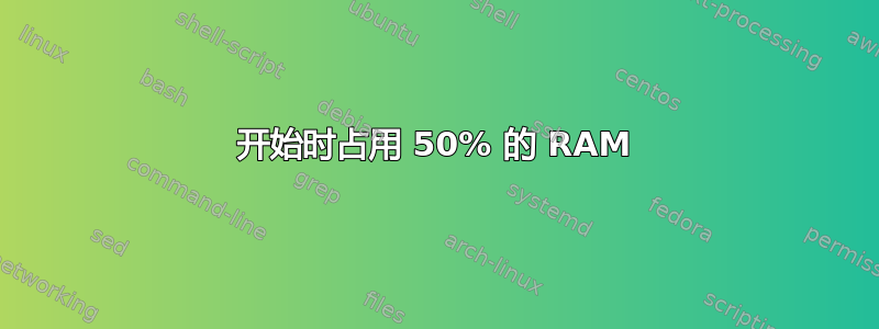 开始时占用 50% 的 RAM