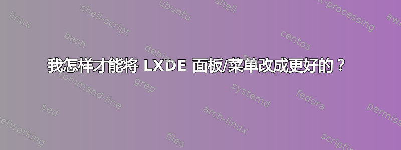 我怎样才能将 LXDE 面板/菜单改成更好的？