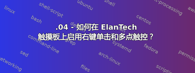 14.04 - 如何在 ElanTech 触摸板上启用右键单击和多点触控？