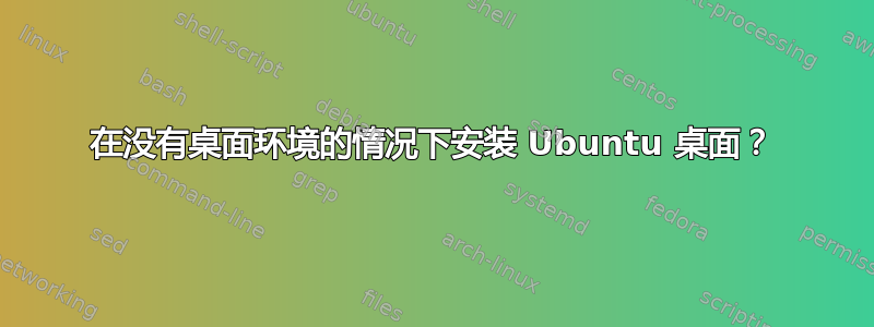 在没有桌面环境的情况下安装 Ubuntu 桌面？