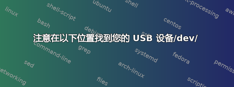 注意在以下位置找到您的 USB 设备/dev/