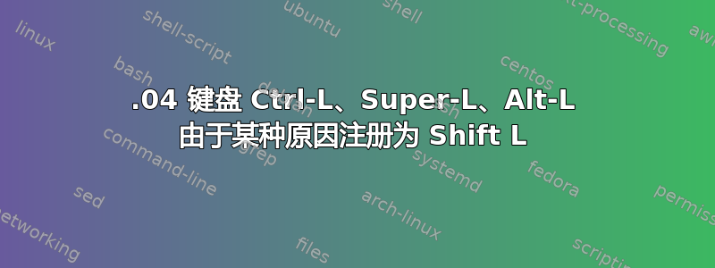 14.04 键盘 Ctrl-L、Super-L、Alt-L 由于某种原因注册为 Shift L