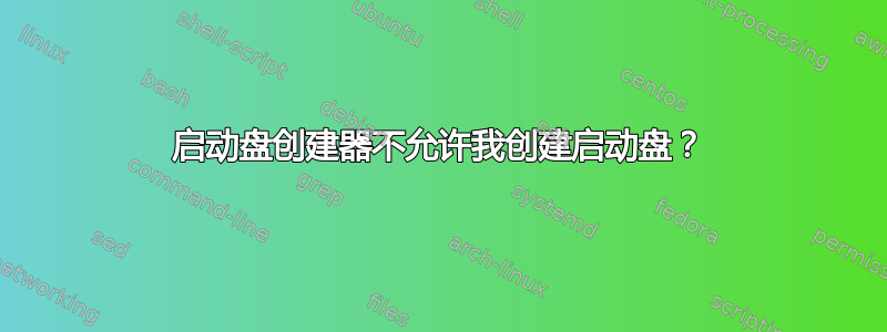 启动盘创建器不允许我创建启动盘？