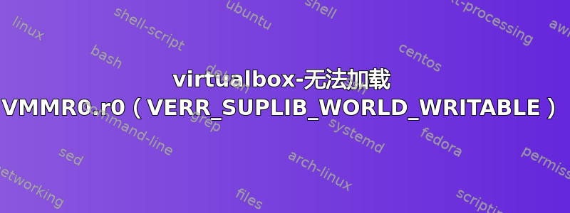 virtualbox-无法加载 VMMR0.r0（VERR_SUPLIB_WORLD_WRITABLE）