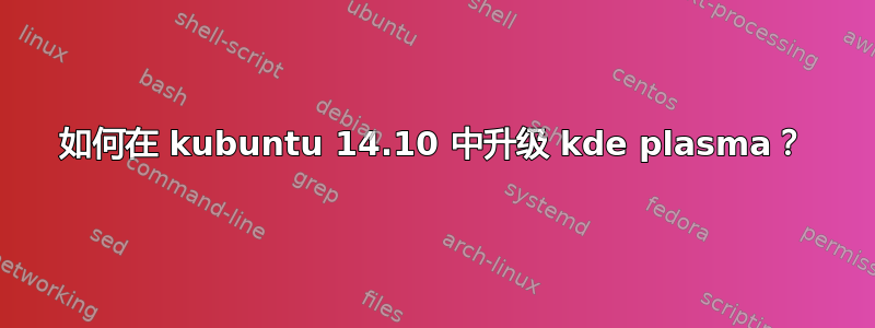 如何在 kubuntu 14.10 中升级 kde plasma？