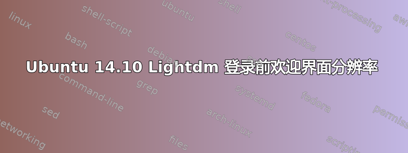 Ubuntu 14.10 Lightdm 登录前欢迎界面分辨率