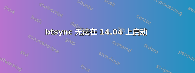 btsync 无法在 14.04 上启动