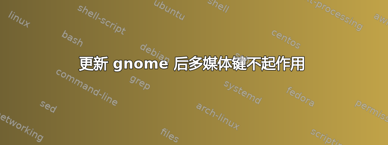 更新 gnome 后多媒体键不起作用