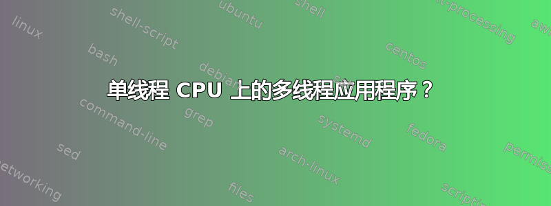 单线程 CPU 上的多线程应用程序？