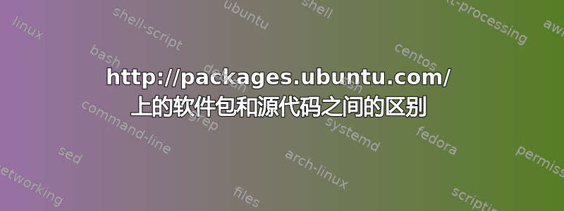 http://packages.ubuntu.com/ 上的软件包和源代码之间的区别