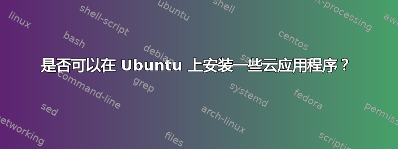 是否可以在 Ubuntu 上安装一些云应用程序？