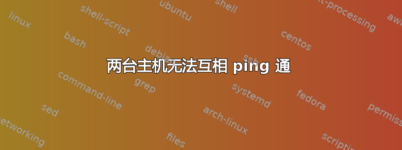 两台主机无法互相 ping 通