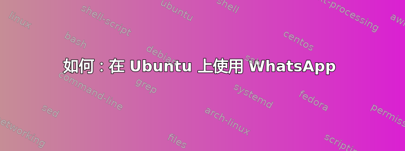 如何：在 Ubuntu 上使用 WhatsApp