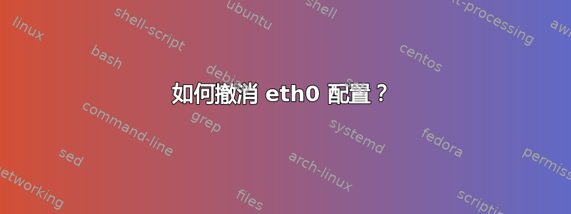 如何撤消 eth0 配置？