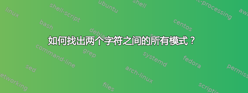 如何找出两个字符之间的所有模式？