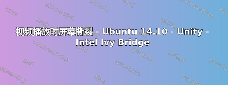 视频播放时屏幕撕裂 - Ubuntu 14.10 - Unity - Intel Ivy Bridge