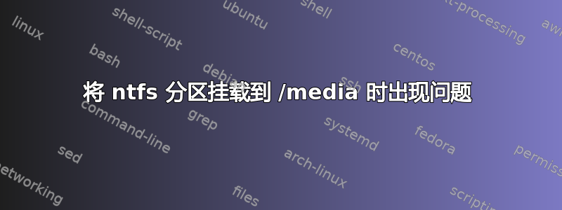 将 ntfs 分区挂载到 /media 时出现问题