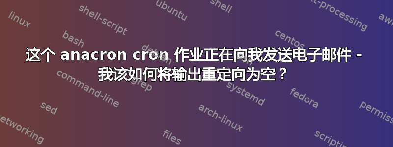 这个 anacron cron 作业正在向我发送电子邮件 - 我该如何将输出重定向为空？