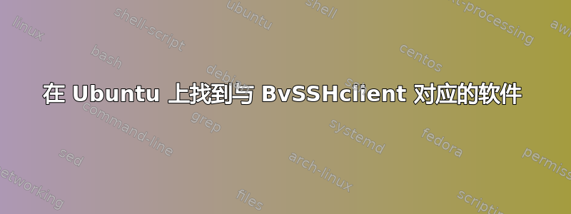 在 Ubuntu 上找到与 BvSSHclient 对应的软件